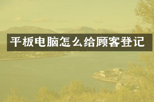 平板电脑怎么给顾客登记