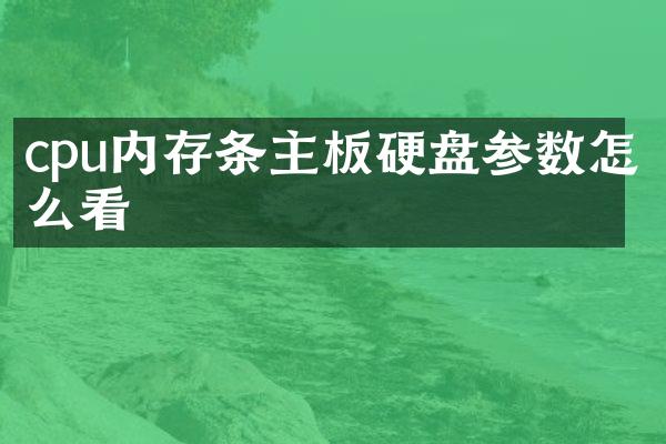 cpu内存条主板硬盘参数怎么看