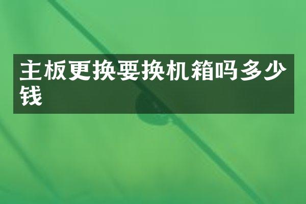 主板更换要换机箱吗多少钱