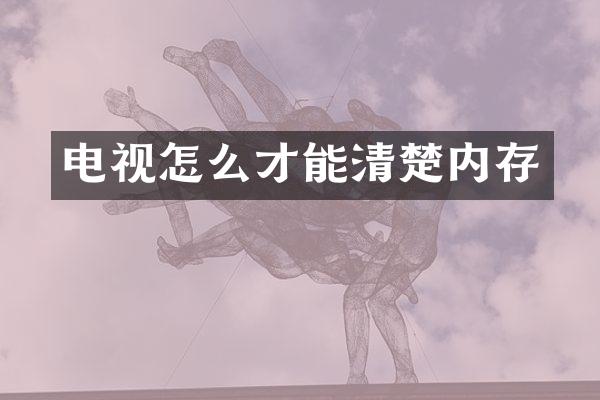 电视怎么才能清楚内存