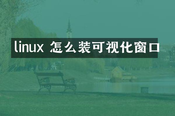 linux 怎么装可视化窗口