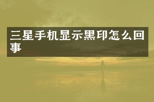 三星手机显示黑印怎么回事