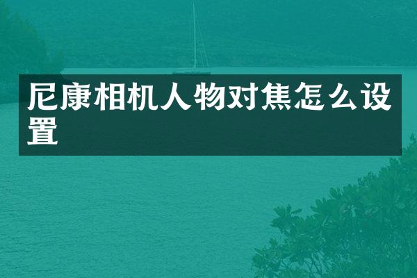 尼康相机人物对焦怎么设置