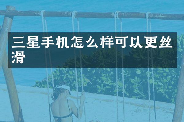 三星手机怎么样可以更丝滑