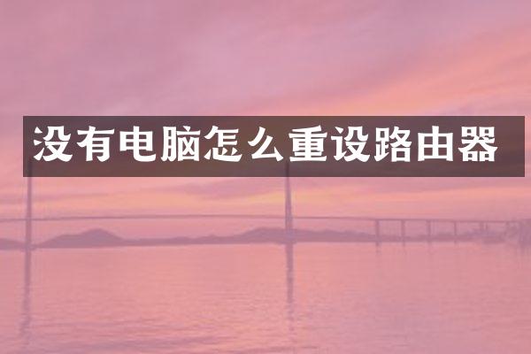 没有电脑怎么重设路由器