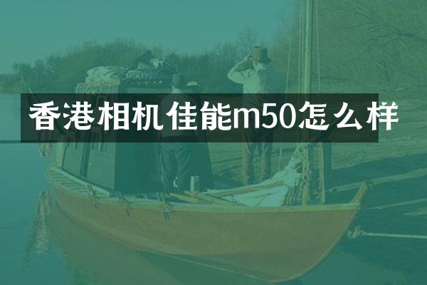 香港相机佳能m50怎么样