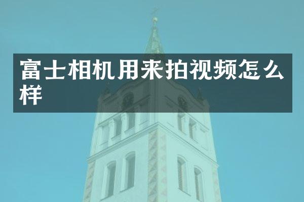 富士相机用来拍视频怎么样