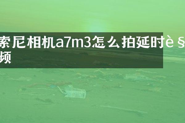 相机a7m3怎么拍延时视频