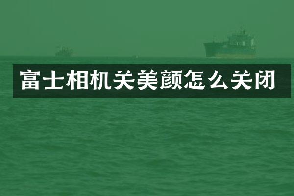 富士相机关美颜怎么关闭