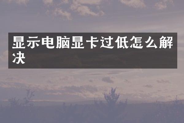 显示电脑显卡过低怎么解决