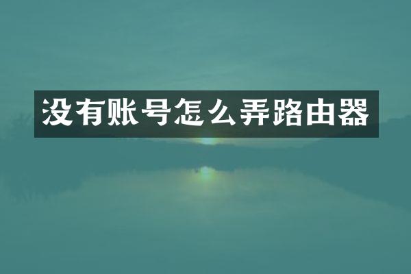 没有账号怎么弄路由器
