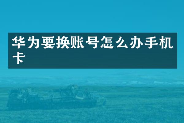 华为要换账号怎么办手机卡