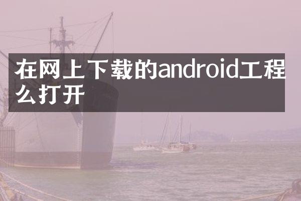 在网上下载的android工程怎么打开