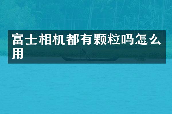 富士相机都有颗粒吗怎么用