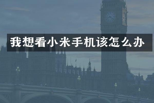 我想看小米手机该怎么办
