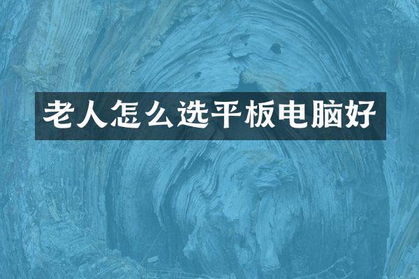 老人怎么选平板电脑好