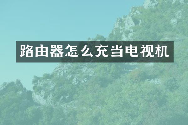 路由器怎么充当电视机