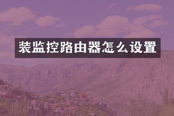 装监控路由器怎么设置