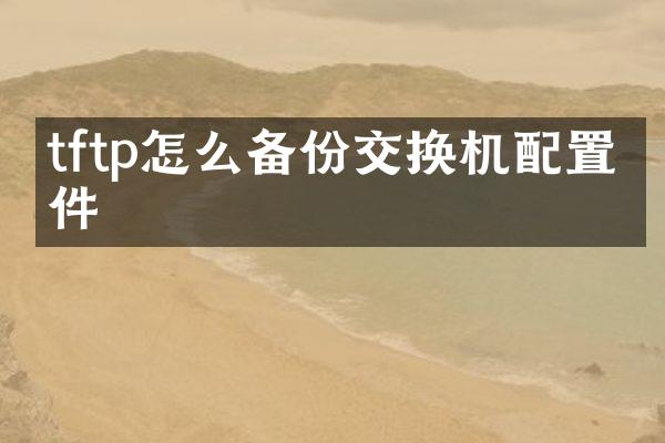tftp怎么备份交换机配置文件