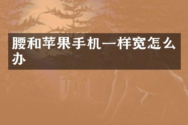 腰和苹果手机一样宽怎么办