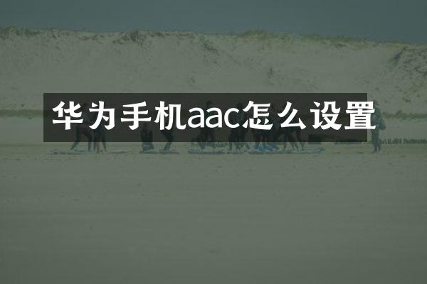 华为手机aac怎么设置