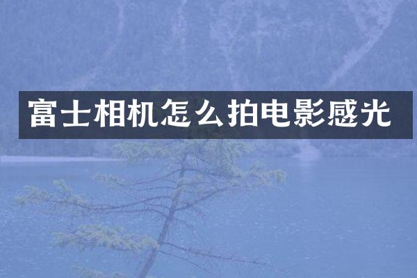 富士相机怎么拍电影感光