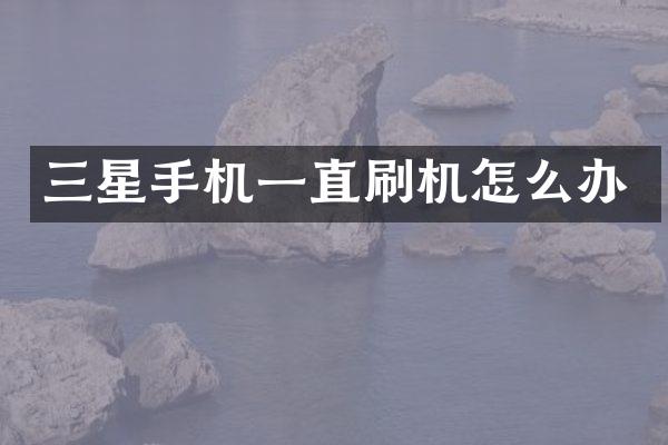 三星手机一直刷机怎么办