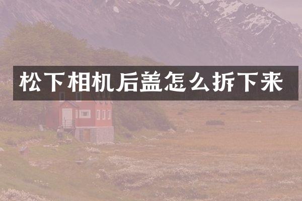 相机后盖怎么拆下来