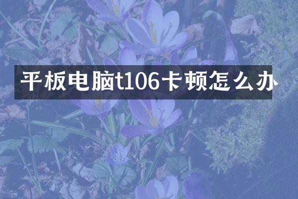 平板电脑t106卡顿怎么办