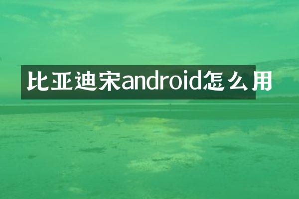 比亚迪宋android怎么用