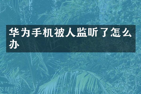 华为手机被人监听了怎么办