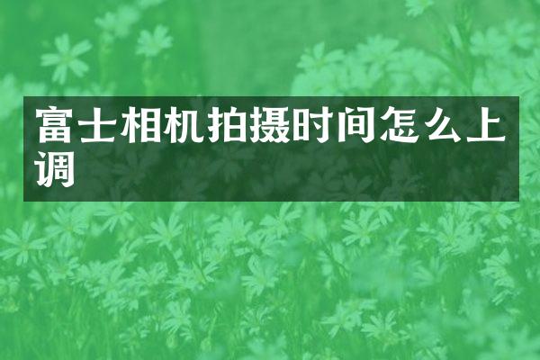 富士相机拍摄时间怎么上调
