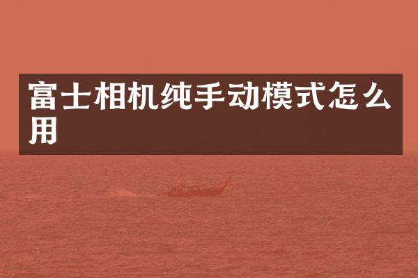 富士相机纯手动模式怎么用