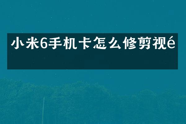 小米6手机卡怎么修剪视频