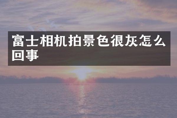 富士相机拍景色很灰怎么回事