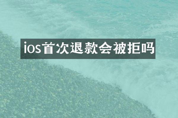 ios首次退款会被拒吗