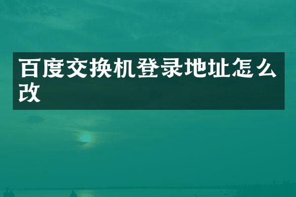 百度交换机登录地址怎么改