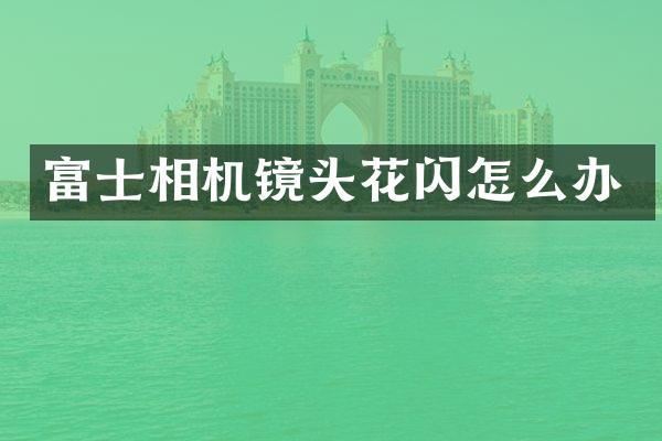 富士相机镜头花闪怎么办