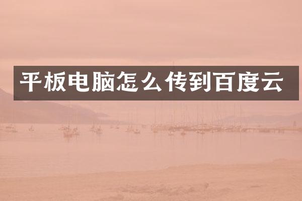 平板电脑怎么传到百度云