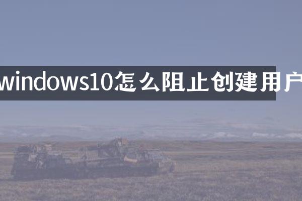 windows10怎么阻止创建用户
