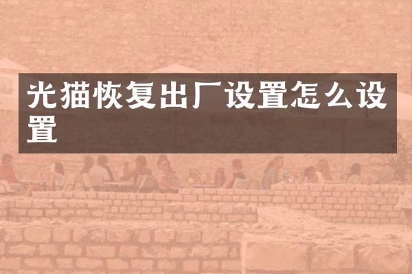 光猫恢复出厂设置怎么设置