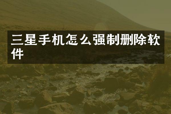 三星手机怎么强制删除软件