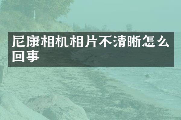 尼康相机相片不清晰怎么回事