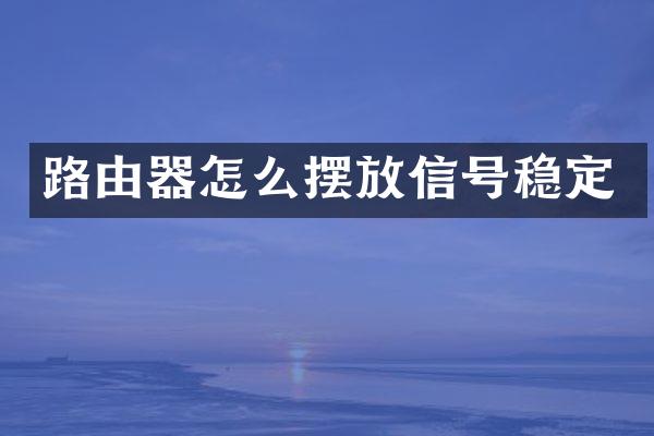 路由器怎么摆放信号稳定