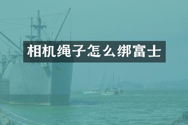 相机绳子怎么绑富士