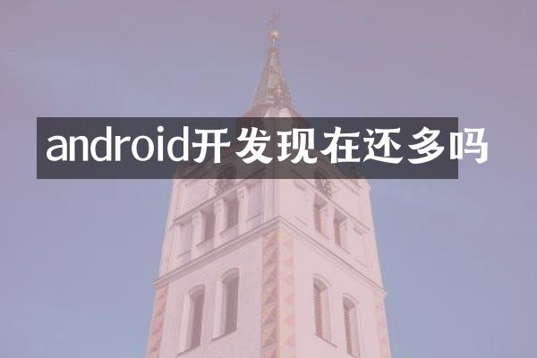android开发现在还多吗