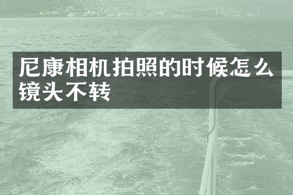 尼康相机拍照的时候怎么镜头不转