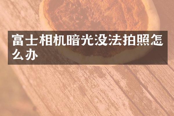 富士相机暗光没法拍照怎么办