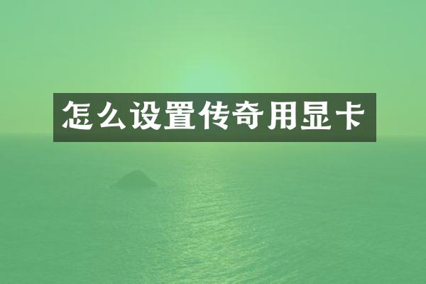 怎么设置传奇用显卡