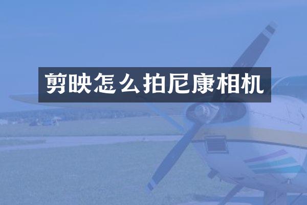 剪映怎么拍尼康相机